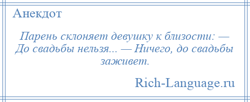 
    Парень склоняет девушку к близости: — До свадьбы нельзя... — Ничего, до свадьбы заживет.