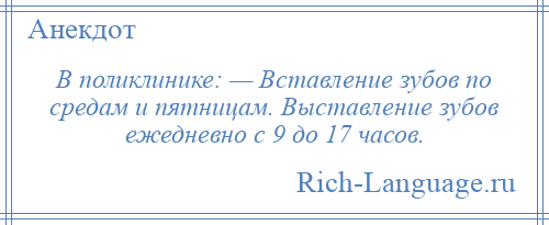 
    В поликлинике: — Вставление зубов по средам и пятницам. Выставление зубов ежедневно с 9 до 17 часов.