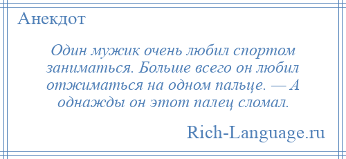 
    Один мужик очень любил спортом заниматься. Больше всего он любил отжиматься на одном пальце. — А однажды он этот палец сломал.