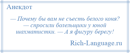 
    — Почему бы вам не съесть белого коня? — спросили болельщики у юной шахматистки. — А я фигуру берегу!