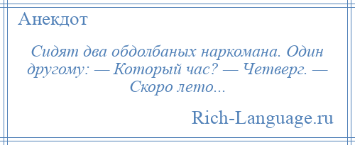 
    Сидят два обдолбаных наркомана. Один другому: — Который час? — Четверг. — Скоро лето...