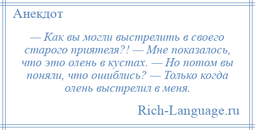 
    — Как вы могли выстрелить в своего старого приятеля?! — Мне показалось, что это олень в кустах. — Но потом вы поняли, что ошиблись? — Только когда олень выстрелил в меня.