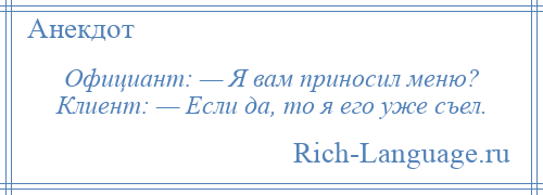 
    Официант: — Я вам приносил меню? Клиент: — Если да, то я его уже съел.