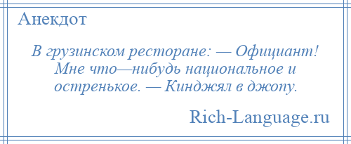 
    В грузинском ресторане: — Официант! Мне что—нибудь национальное и остренькое. — Кинджял в джопу.