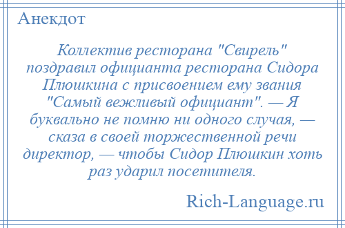 
    Коллектив ресторана Свирель поздравил официанта ресторана Сидора Плюшкина с присвоением ему звания Самый вежливый официант . — Я буквально не помню ни одного случая, — сказа в своей торжественной речи директор, — чтобы Сидор Плюшкин хоть раз ударил посетителя.