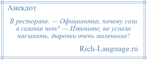 
    В ресторане. — Официантка, почему соли в солонке нет? — Извините, не успела насыпать, дырочки очень маленькие!