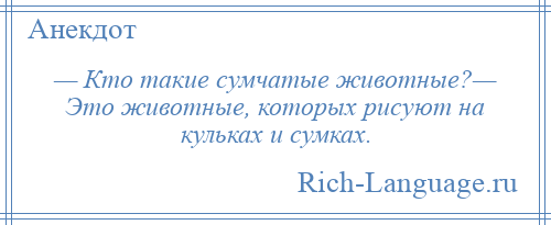 
    — Кто такие сумчатые животные?— Это животные, которых рисуют на кульках и сумках.