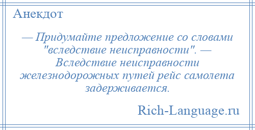 
    — Придумайте предложение со словами вследствие неисправности . — Вследствие неисправности железнодорожных путей рейс самолета задерживается.