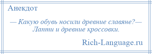 
    — Какую обувь носили древние славяне?— Лапти и древние кроссовки.