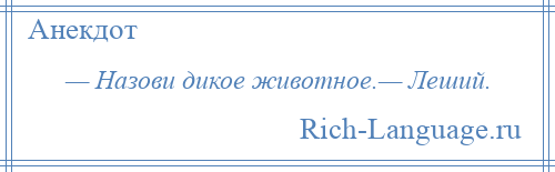 
    — Назови дикое животное.— Леший.