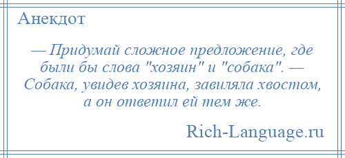 
    — Придумай сложное предложение, где были бы слова хозяин и собака . — Собака, увидев хозяина, завиляла хвостом, а он ответил ей тем же.