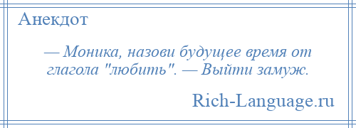 
    — Моника, назови будущее время от глагола любить . — Выйти замуж.