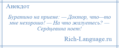 
    Буратино на приеме: — Доктор, что—то мне нехорошо! — На что жалуетесь? — Сердцевина ноет!