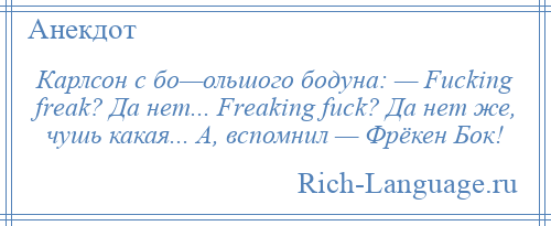 
    Карлсон с бо—ольшого бодуна: — Fuсking frеаk? Да нет... Frеаking fuсk? Да нет же, чушь какая... А, вспомнил — Фрёкен Бок!