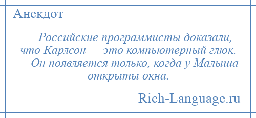 
    — Российские программисты доказали, что Карлсон — это компьютерный глюк. — Он появляется только, когда у Малыша открыты окна.