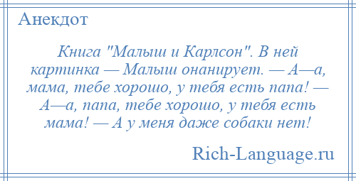 
    Книга Малыш и Карлсон . В ней картинка — Малыш онанирует. — А—а, мама, тебе хорошо, у тебя есть папа! — А—а, папа, тебе хорошо, у тебя есть мама! — А у меня даже собаки нет!