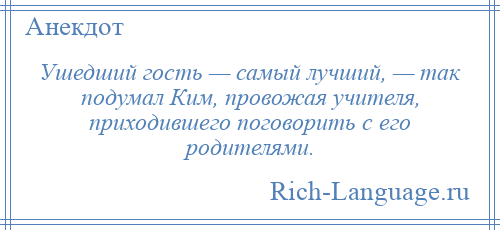
    Ушедший гость — самый лучший, — так подумал Ким, провожая учителя, приходившего поговорить с его родителями.