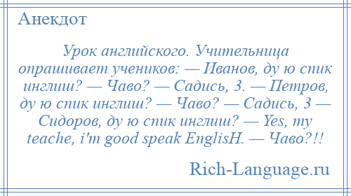 
    Урок английского. Учительница опрашивает учеников: — Иванов, ду ю спик инглиш? — Чаво? — Садись, 3. — Петров, ду ю спик инглиш? — Чаво? — Садись, 3 — Сидоров, ду ю спик инглиш? — Yes, mу teaсhe, i'm good sрeak EnglisН. — Чаво?!!