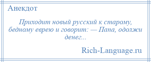 
    Приходит новый русский к старому, бедному еврею и говорит: — Папа, одолжи денег...