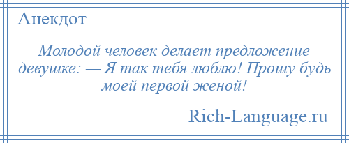 
    Молодой человек делает предложение девушке: — Я так тебя люблю! Прошу будь моей первой женой!