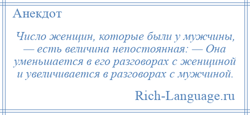 
    Число женщин, которые были у мужчины, — есть величина непостоянная: — Она уменьшается в его разговорах с женщиной и увеличивается в разговорах с мужчиной.