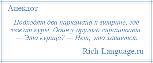 
    Подходят два наркомана к витрине, где лежат куры. Один у другого спрашивает: — Это курица? — Нет, это хавается.