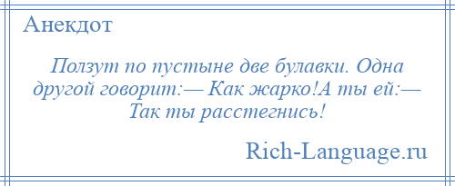 
    Ползут по пустыне две булавки. Одна другой говорит:— Как жарко!А ты ей:— Так ты расстегнись!