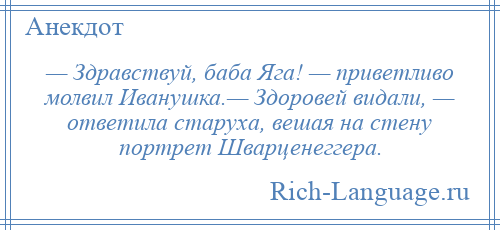 
    — Здравствуй, баба Яга! — приветливо молвил Иванушка.— Здоровей видали, — ответила старуха, вешая на стену портрет Шварценеггера.