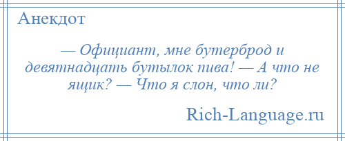 
    — Официант, мне бутерброд и девятнадцать бутылок пива! — А что не ящик? — Что я слон, что ли?