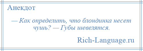 
    — Как определить, что блондинка несет чушь? — Губы шевелятся.