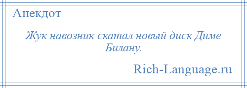 
    Жук навозник скатал новый диск Диме Билану.