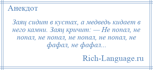 
    Заяц сидит в кустах, а медведь кидает в него камни. Заяц кричит: — Не попал, не попал, не попал, не попал, не попал, не фафал, не фафал...