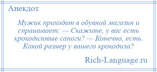 
    Мужик приходит в обувной магазин и спрашивает: — Скажите, у вас есть крокодиловые сапоги? — Конечно, есть. Какой размер у вашего крокодила?