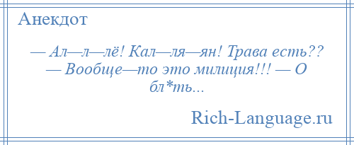 
    — Ал—л—лё! Кал—ля—ян! Трава есть?? — Вообще—то это милиция!!! — О бл*ть...