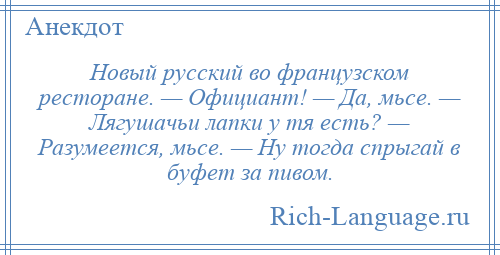 
    Новый русский во французском ресторане. — Официант! — Да, мьсе. — Лягушачьи лапки у тя есть? — Разумеется, мьсе. — Ну тогда спрыгай в буфет за пивом.