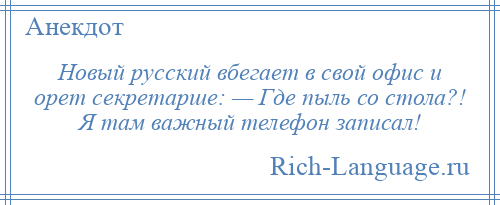 
    Новый русский вбегает в свой офис и орет секретарше: — Где пыль со стола?! Я там важный телефон записал!