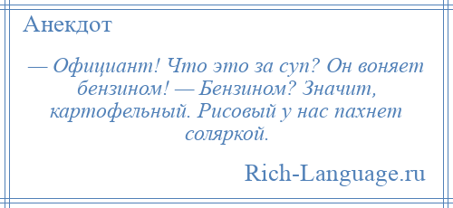 
    — Официант! Что это за суп? Он воняет бензином! — Бензином? Значит, картофельный. Рисовый у нас пахнет соляркой.