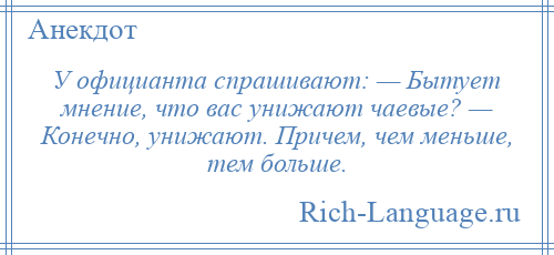 
    У официанта спрашивают: — Бытует мнение, что вас унижают чаевые? — Конечно, унижают. Причем, чем меньше, тем больше.