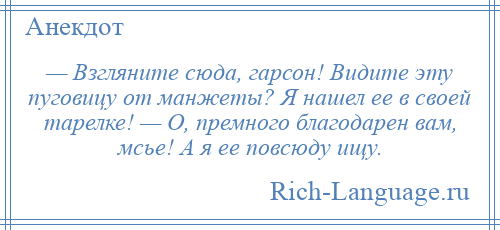 
    — Взгляните сюда, гарсон! Видите эту пуговицу от манжеты? Я нашел ее в своей тарелке! — О, премного благодарен вам, мсье! А я ее повсюду ищу.