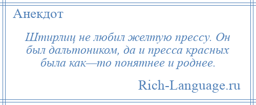 
    Штирлиц не любил желтую прессу. Он был дальтоником, да и пресса красных была как—то понятнее и роднее.