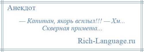 
    — Капитан, якорь всплыл!!! — Хм... Скверная примета...