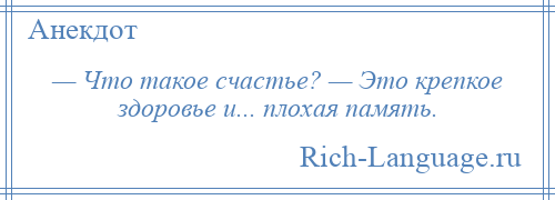 
    — Что такое счастье? — Это крепкое здоровье и... плохая память.