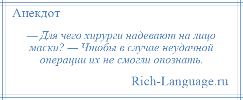 
    — Для чего хирурги надевают на лицо маски? — Чтобы в случае неудачной операции их не смогли опознать.