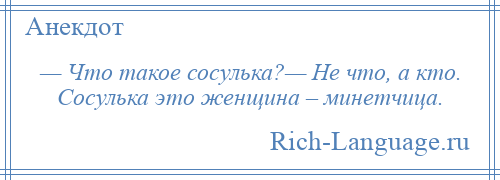 
    — Что такое сосулька?— Не что, а кто. Сосулька это женщина – минетчица.