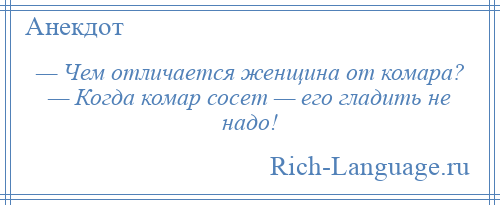 
    — Чем отличается женщина от комара? — Когда комар сосет — его гладить не надо!