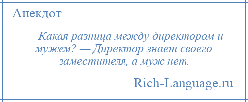 
    — Какая разница между директором и мужем? — Директор знает своего заместителя, а муж нет.