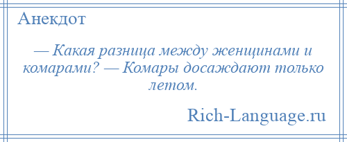 
    — Какая разница между женщинами и комарами? — Комары досаждают только летом.