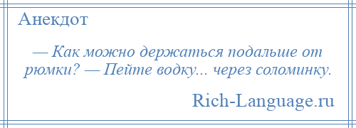 
    — Как можно держаться подальше от рюмки? — Пейте водку... через соломинку.