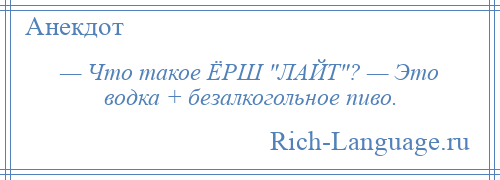 
    — Что такое ЁРШ ЛАЙТ ? — Это водка + безалкогольное пиво.