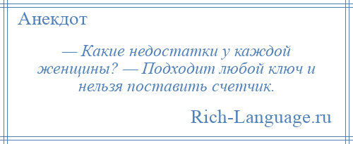 
    — Какие недостатки у каждой женщины? — Подходит любой ключ и нельзя поставить счетчик.